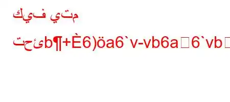 كيف يتم تحئb+6)a6`v-vb6a6`vb6)a6+6)av.v*v'